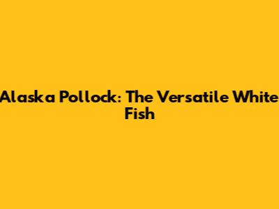 Alaska Pollock: The Versatile White Fish