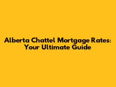 Alberta Chattel Mortgage Rates: Your Ultimate Guide
