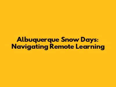 Albuquerque Snow Days: Navigating Remote Learning