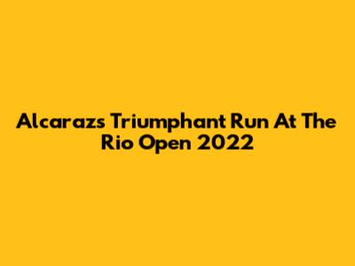 Alcaraz's Triumphant Run At The Rio Open 2022