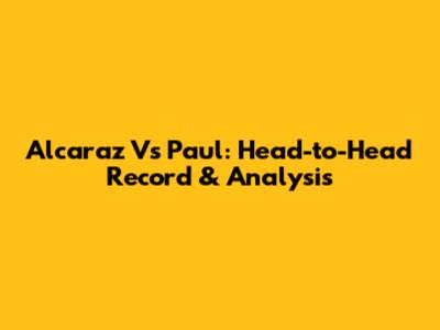 Alcaraz Vs Paul: Head-to-Head Record & Analysis