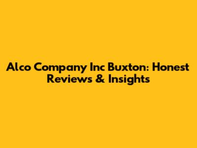 Alco Company Inc Buxton: Honest Reviews & Insights