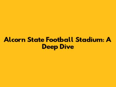 Alcorn State Football Stadium: A Deep Dive