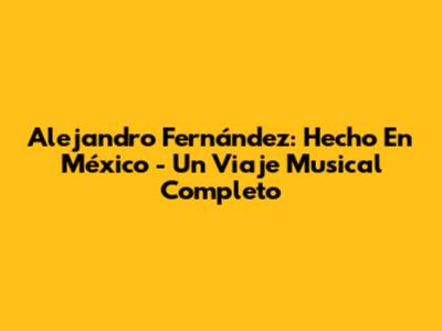Alejandro Fernández: 'Hecho En México' - Un Viaje Musical Completo
