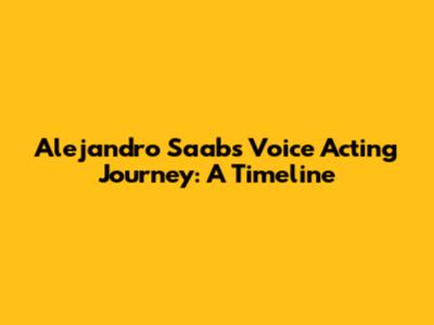 Alejandro Saab's Voice Acting Journey: A Timeline