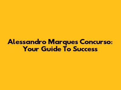 Alessandro Marques Concurso: Your Guide To Success