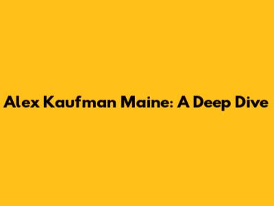 Alex Kaufman Maine: A Deep Dive