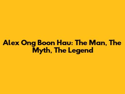 Alex Ong Boon Hau: The Man, The Myth, The Legend