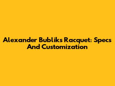 Alexander Bublik's Racquet: Specs And Customization