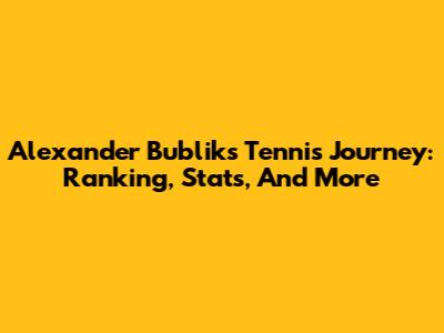 Alexander Bublik's Tennis Journey: Ranking, Stats, And More