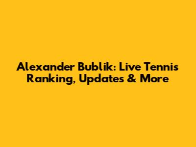 Alexander Bublik: Live Tennis Ranking, Updates & More