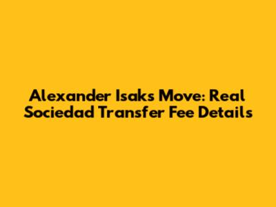 Alexander Isak's Move: Real Sociedad Transfer Fee Details