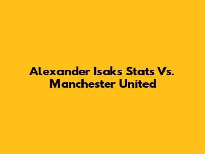 Alexander Isak's Stats Vs. Manchester United