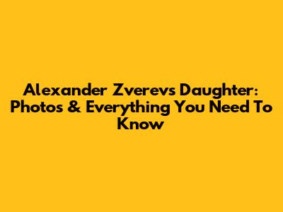 Alexander Zverev's Daughter: Photos & Everything You Need To Know