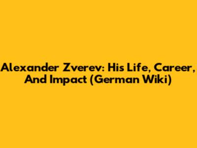 Alexander Zverev: His Life, Career, And Impact (German Wiki)