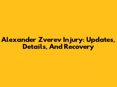 Alexander Zverev Injury: Updates, Details, And Recovery
