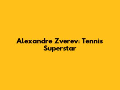 Alexandre Zverev: Tennis Superstar