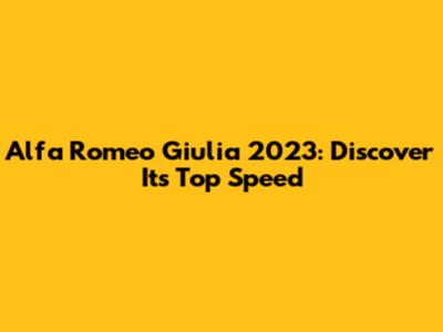 Alfa Romeo Giulia 2023: Discover Its Top Speed