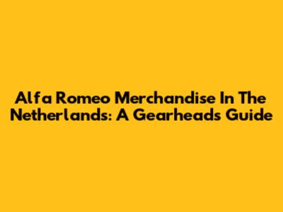 Alfa Romeo Merchandise In The Netherlands: A Gearhead's Guide