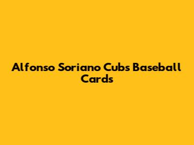 Alfonso Soriano Cubs Baseball Cards