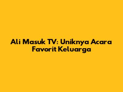 Ali Masuk TV: Uniknya Acara Favorit Keluarga