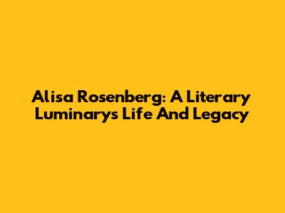 Alisa Rosenberg: A Literary Luminary's Life And Legacy
