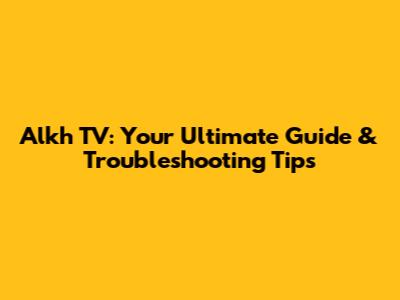 Alkh TV: Your Ultimate Guide & Troubleshooting Tips