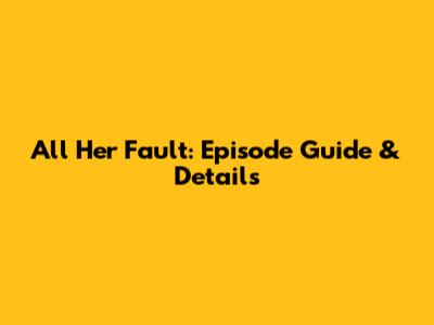 All Her Fault: Episode Guide & Details