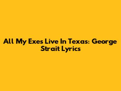 All My Exes Live In Texas: George Strait Lyrics