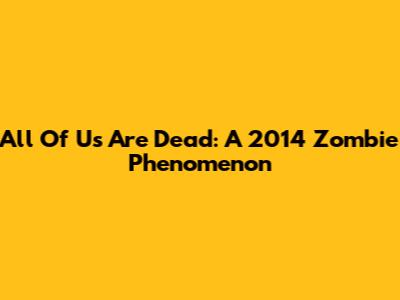 All Of Us Are Dead: A 2014 Zombie Phenomenon