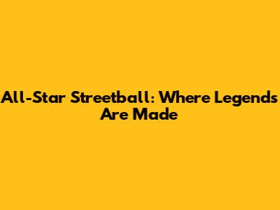 All-Star Streetball: Where Legends Are Made