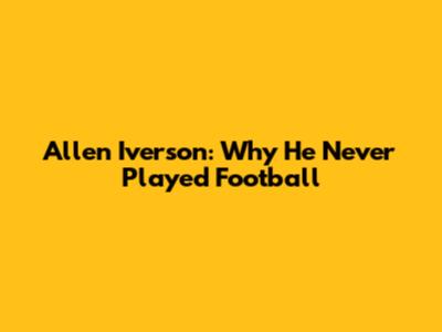 Allen Iverson: Why He Never Played Football