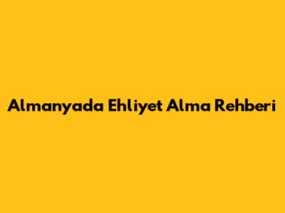 Almanya'da Ehliyet Alma Rehberi