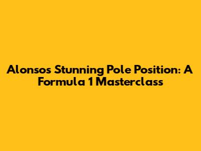 Alonso's Stunning Pole Position: A Formula 1 Masterclass