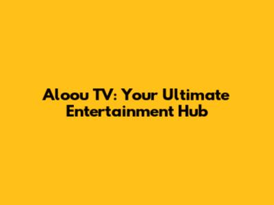 Aloou TV: Your Ultimate Entertainment Hub