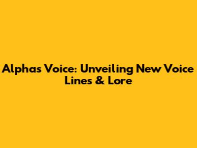 Alpha's Voice: Unveiling New Voice Lines & Lore