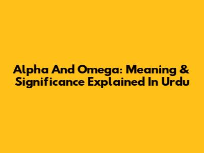 Alpha And Omega: Meaning & Significance Explained In Urdu