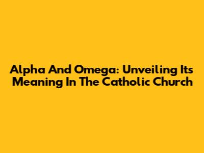 Alpha And Omega: Unveiling Its Meaning In The Catholic Church