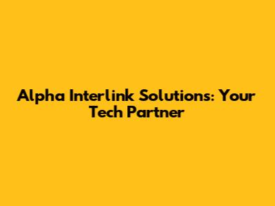Alpha Interlink Solutions: Your Tech Partner