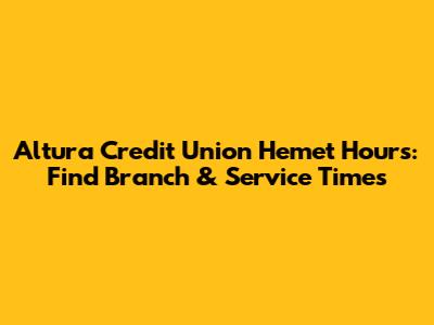 Altura Credit Union Hemet Hours: Find Branch & Service Times