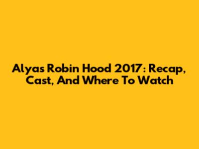 Alyas Robin Hood 2017: Recap, Cast, And Where To Watch
