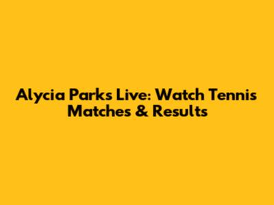 Alycia Parks Live: Watch Tennis Matches & Results