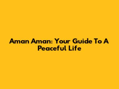 Aman Aman: Your Guide To A Peaceful Life