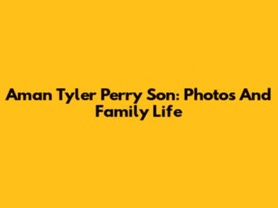 Aman Tyler Perry Son: Photos And Family Life