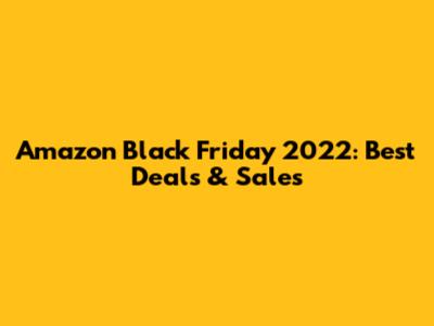 Amazon Black Friday 2022: Best Deals & Sales