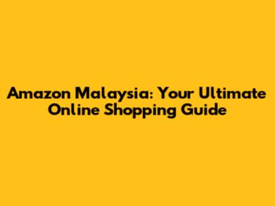 Amazon Malaysia: Your Ultimate Online Shopping Guide