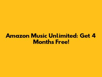 Amazon Music Unlimited: Get 4 Months Free!