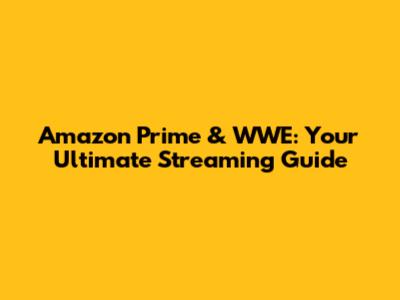 Amazon Prime & WWE: Your Ultimate Streaming Guide