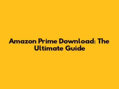 Amazon Prime Download: The Ultimate Guide