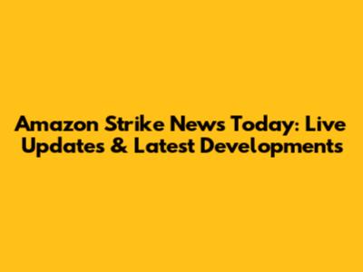 Amazon Strike News Today: Live Updates & Latest Developments